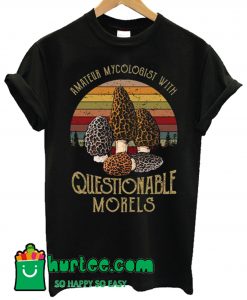 Amateur Mycologist with Questionable Morels T Shirt