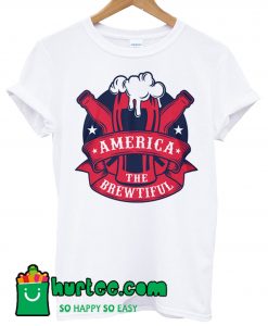 America The Brewtiful T Shirt