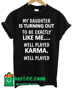 My Daughter Is Turning Out To Be Exactly Like Me T Shirt