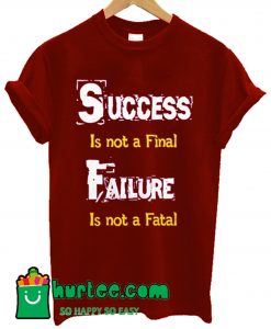 Success Is Not A Final Failure Is Not A Fatal T Shirt