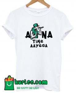 Apna Time Aayega shirtApnApna Time Aayega shirtApna Time Aayega shirta Time Aayega shirt