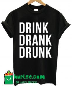 Drink Drank Drunk T shirt