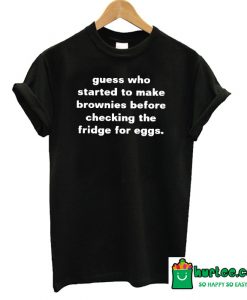 Guess Who Started to Make Brownies T-Shirt