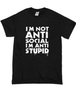 I’m Not Anti Social I’m Anti Stupid T shirt