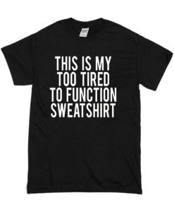 This Is My Too Tired To Function T shirt