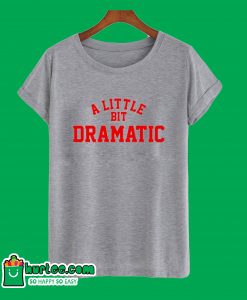 A Little bit Dramatic T-Shirt