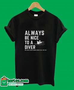 Always Be Nice To A Diver T-Shirt