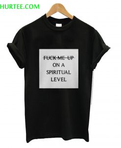 Fuck Me Up On A Spiritual Level T-Shirt
