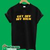 Get Off My DIck T-Shirt