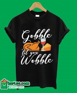Gobble 'Til You Wobble T-Shirt