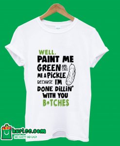 Well Paint Me Green And Call Me A Pickle T-Shirt