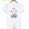 Wine! Wine! Wine! T-Shirt