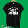 Who The Fuck is Mick Jagger T-Shirt
