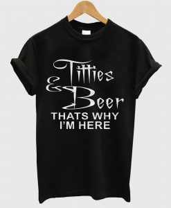 Titties And Beer Thats Why I’m Here T Shirt