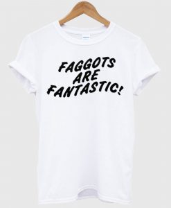 Faggots Are Fantastic T shirt