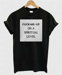 Fuck Me Up On A Spiritual Level T Shirt