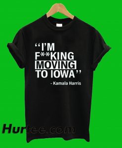 I'm Fucking Moving To Lowa Kamala Harris T-Shirt