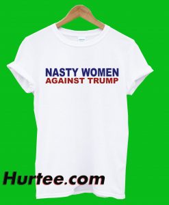 Nasty Women Against Trump T-Shirt