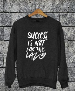 Success Is Not For The Lazy Sweatshirt