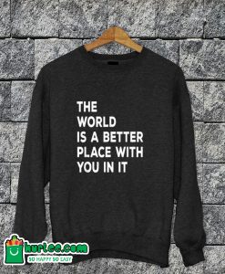 The World is A Better Place With You In It Sweatshirt