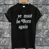Ye Must Be Born Again T-shirt