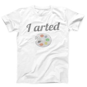 I Arted Funny Artist T-shirt I Arted Funny Artist T-shirt