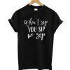 When I Sip You Sip We Sip T-shirt