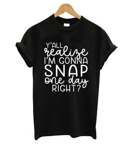 You All Realize I Am Gonna Snap One Day Right T-shirt