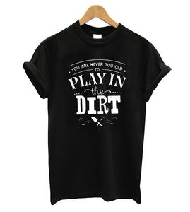 You Are Never Too Old To Play In The Dirt T-shirt