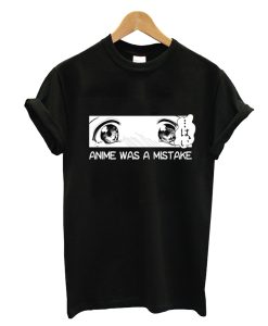 Anime Was A Mistake T-Shirt