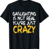Gaslighting Is Not Real Youre Just Crazy T-Shirt
