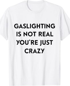 Gaslighting Is Not Real Youre Just Crazy white T-Shirt
